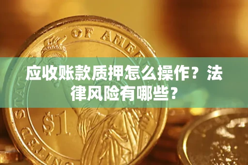 武汉应收账款质押怎么操作？法律风险有哪些？