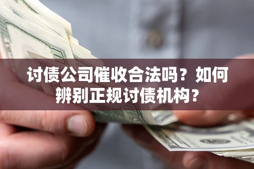 武汉讨债公司催收合法吗？如何辨别正规讨债机构？