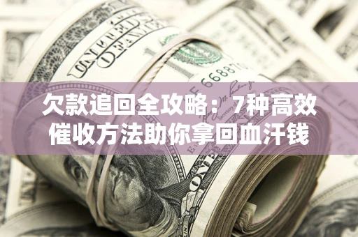 武汉欠款追回全攻略：7种高效催收方法助你拿回血汗钱