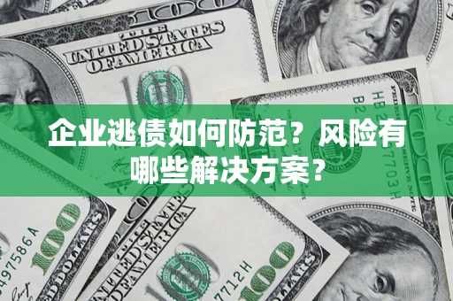 武汉企业逃债如何防范？风险有哪些解决方案？