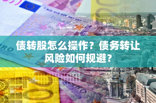 武汉债转股怎么操作？债务转让风险如何规避？