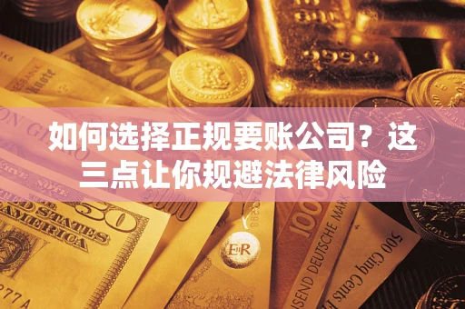 武汉如何选择正规要账公司？这三点让你规避法律风险