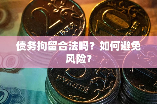 武汉债务拘留合法吗？如何避免风险？