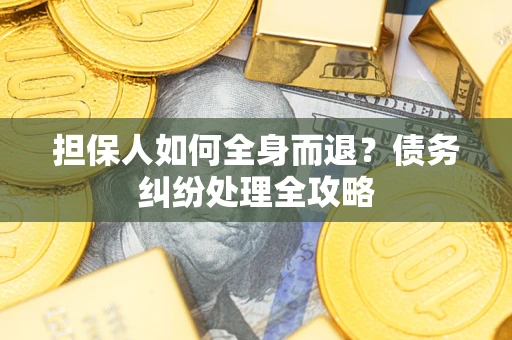 武汉担保人如何全身而退？债务纠纷处理全攻略