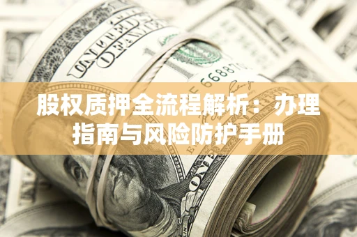 武汉股权质押全流程解析：办理指南与风险防护手册