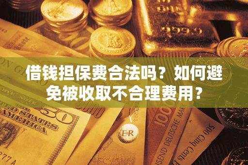 武汉借钱担保费合法吗？如何避免被收取不合理费用？