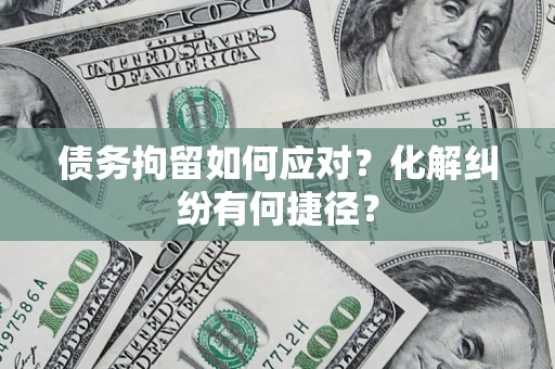 武汉债务拘留如何应对？化解纠纷有何捷径？