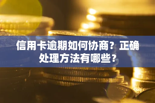 武汉信用卡逾期如何协商？正确处理方法有哪些？