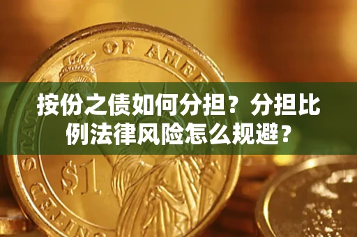 武汉按份之债如何分担？分担比例法律风险怎么规避？