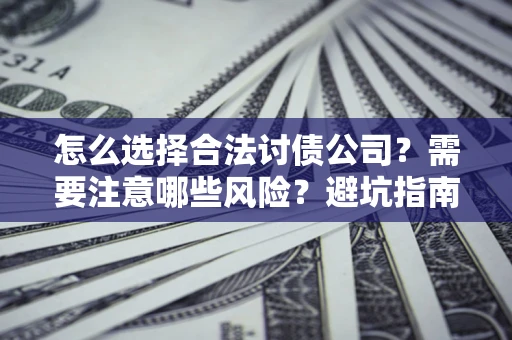 武汉怎么选择合法讨债公司？需要注意哪些风险？避坑指南来了！