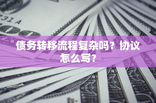 武汉债务转移流程复杂吗？协议怎么写？