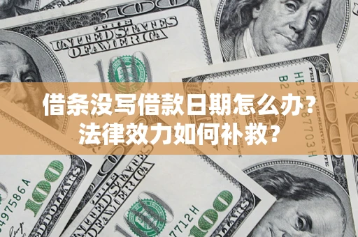 武汉借条没写借款日期怎么办?法律效力如何补救? 武汉借条没写借款日期怎么办?法律效力如何补救?