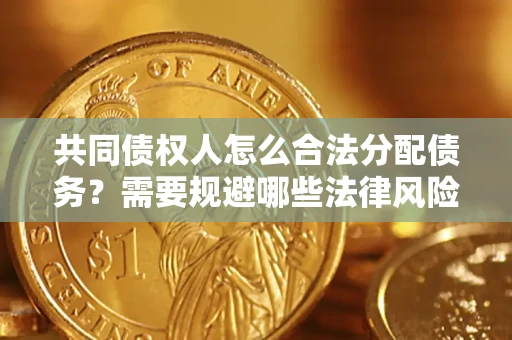 武汉共同债权人怎么合法分配债务？需要规避哪些法律风险？