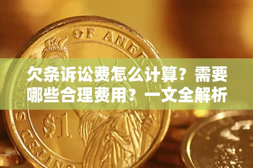 武汉欠条诉讼费怎么计算？需要哪些合理费用？一文全解析