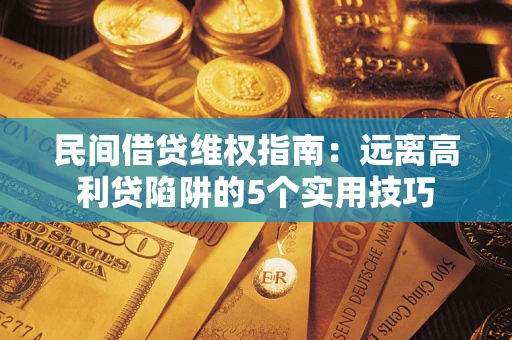 武汉民间借贷维权指南：远离高利贷陷阱的5个实用技巧