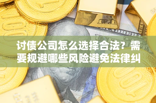 武汉讨债公司怎么选择合法？需要规避哪些风险避免法律纠纷？