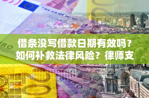 武汉借条没写借款日期有效吗？如何补救法律风险？律师支招