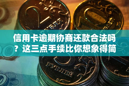 武汉信用卡逾期协商还款合法吗？这三点手续比你想象得简单