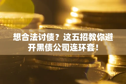 武汉想合法讨债？这五招教你避开黑债公司连环套！