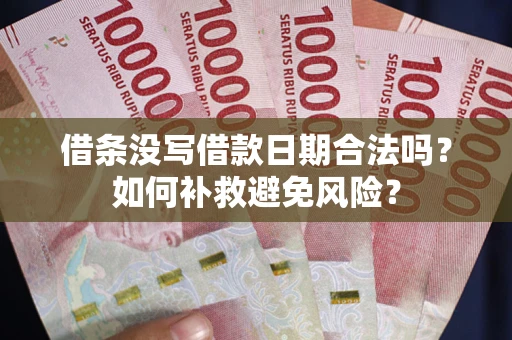 武汉借条没写借款日期合法吗？如何补救避免风险？