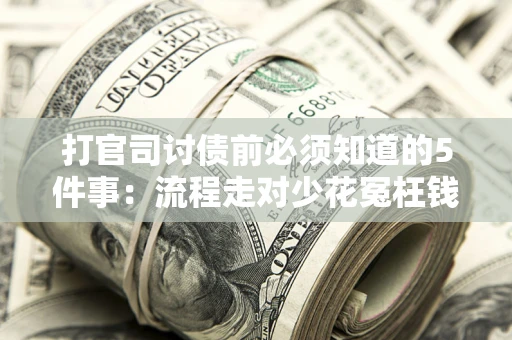 武汉打官司讨债前必须知道的5件事：流程走对少花冤枉钱