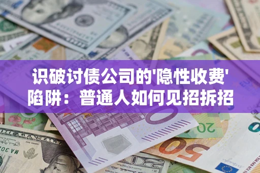 武汉识破讨债公司的'隐性收费'陷阱：普通人如何见招拆招？