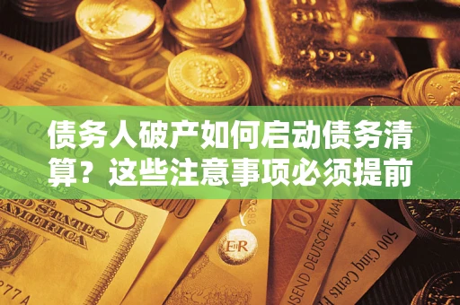 武汉债务人破产如何启动债务清算？这些注意事项必须提前知道