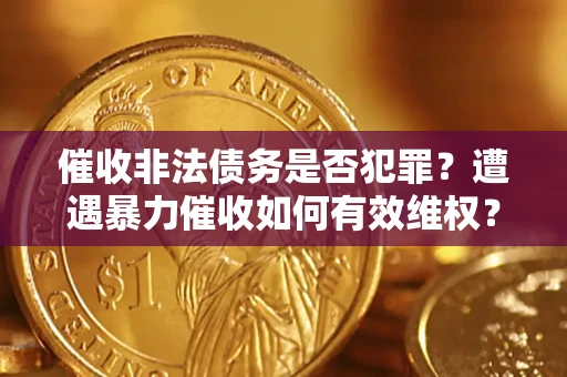 武汉催收非法债务是否犯罪？遭遇暴力催收如何有效维权？