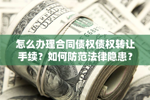 武汉怎么办理合同债权债权转让手续？如何防范法律隐患？