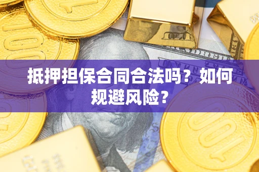 武汉抵押担保合同合法吗？如何规避风险？