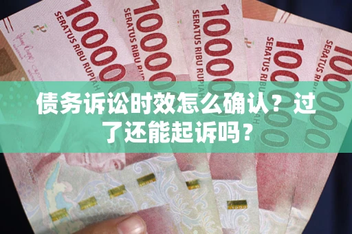 武汉债务诉讼时效怎么确认？过了还能起诉吗？
