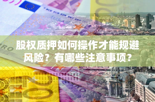 武汉股权质押如何操作才能规避风险？有哪些注意事项？