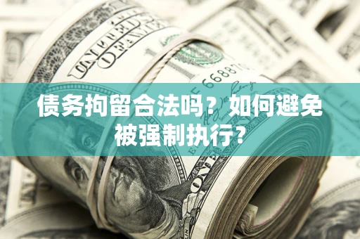 武汉债务拘留合法吗？如何避免被强制执行？