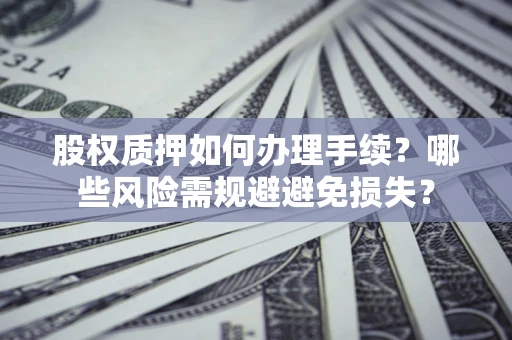 武汉股权质押如何办理手续？哪些风险需规避避免损失？