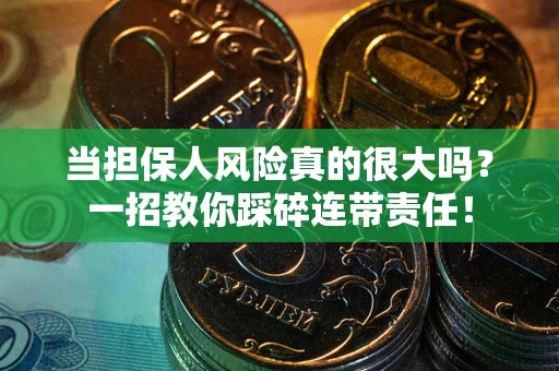 武汉当担保人风险真的很大吗？一招教你踩碎连带责任！