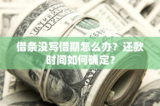 武汉借条没写借期怎么办？还款时间如何确定？