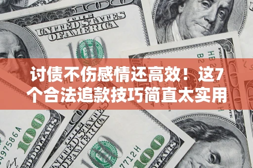 武汉讨债不伤感情还高效！这7个合法追款技巧简直太实用