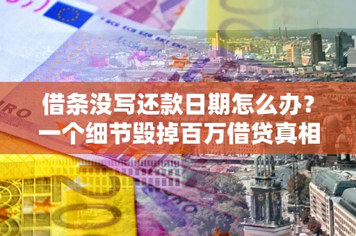 武汉借条没写还款日期怎么办？一个细节毁掉百万借贷真相