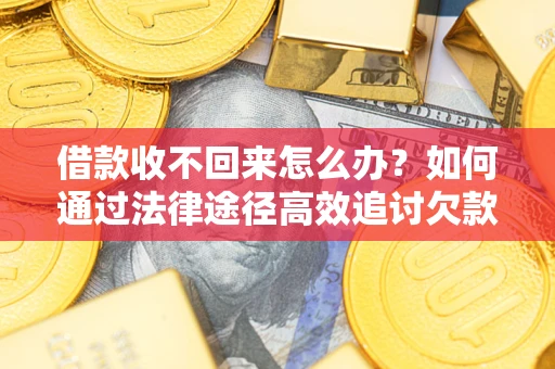 武汉借款收不回来怎么办？如何通过法律途径高效追讨欠款？