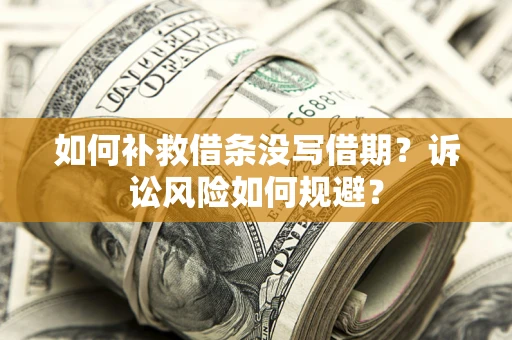 武汉如何补救借条没写借期？诉讼风险如何规避？