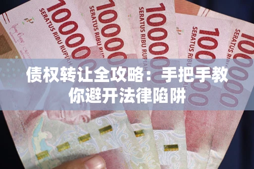 武汉债权转让全攻略：手把手教你避开法律陷阱