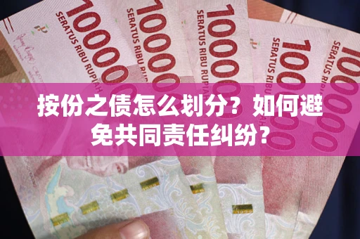 武汉按份之债怎么划分？如何避免共同责任纠纷？