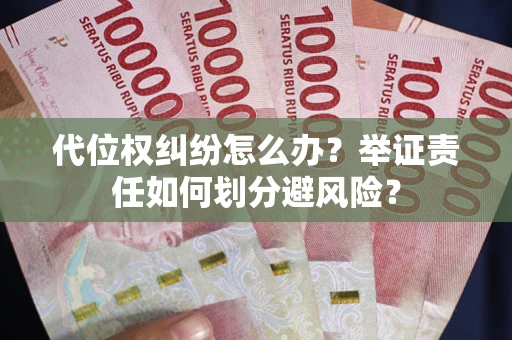 武汉代位权纠纷怎么办？举证责任如何划分避风险？