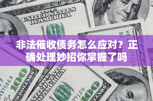 武汉非法催收债务怎么应对？正确处理妙招你掌握了吗