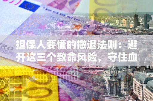 武汉担保人要懂的撤退法则：避开这三个致命风险，守住血汗钱