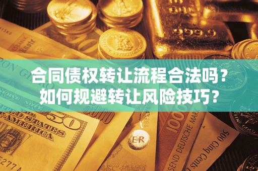 武汉合同债权转让流程合法吗？如何规避转让风险技巧？