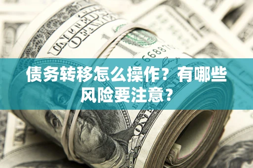武汉债务转移怎么操作？有哪些风险要注意？