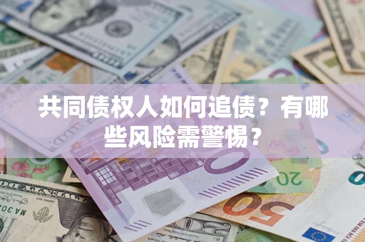 武汉共同债权人如何追债？有哪些风险需警惕？