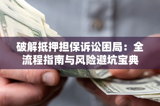 武汉破解抵押担保诉讼困局：全流程指南与风险避坑宝典
