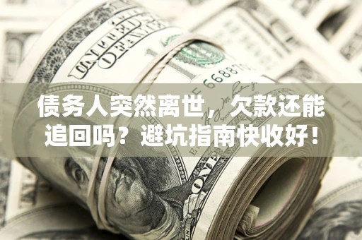 武汉债务人突然离世，欠款还能追回吗？避坑指南快收好！